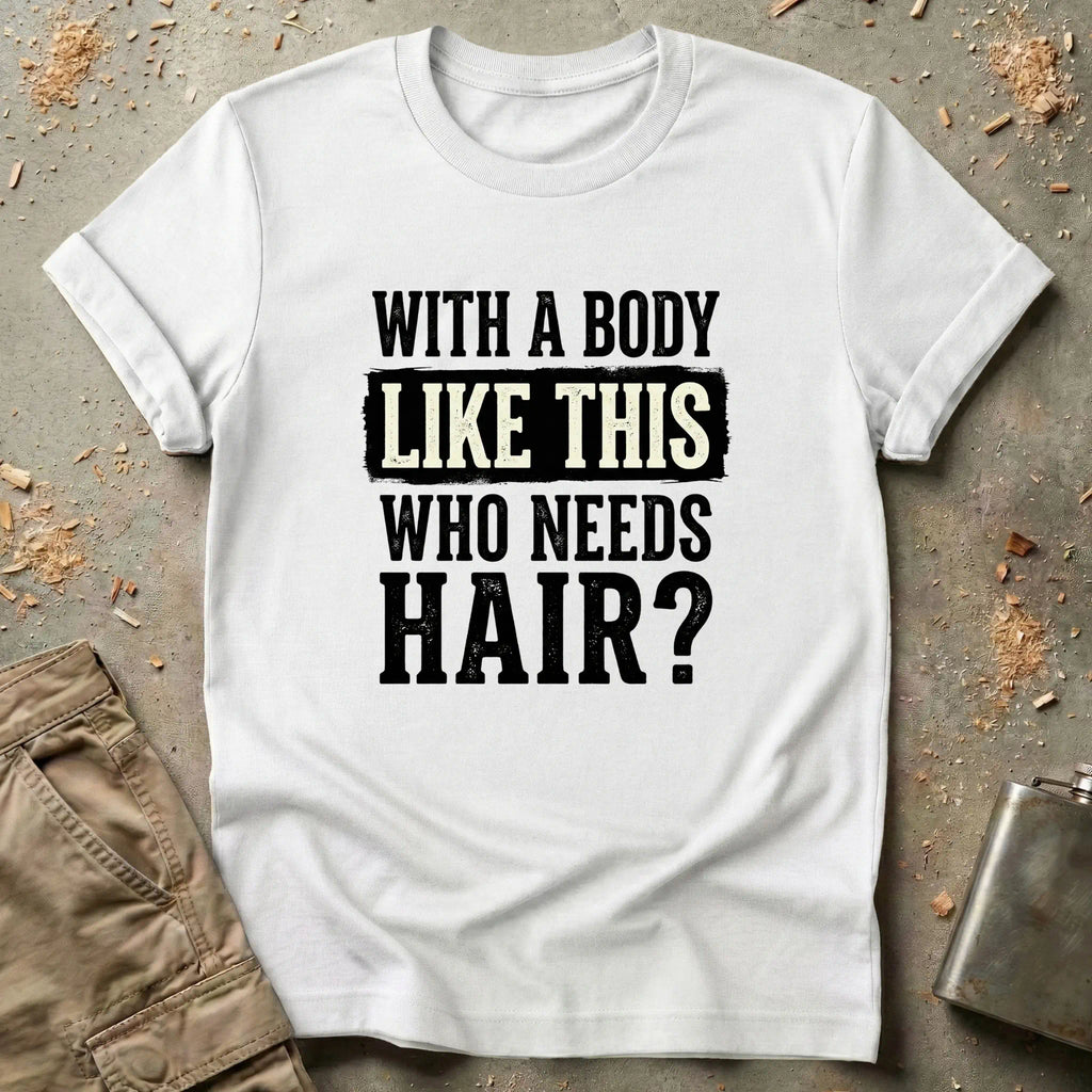 With a Body Like This Who Needs Hair T-Shirt