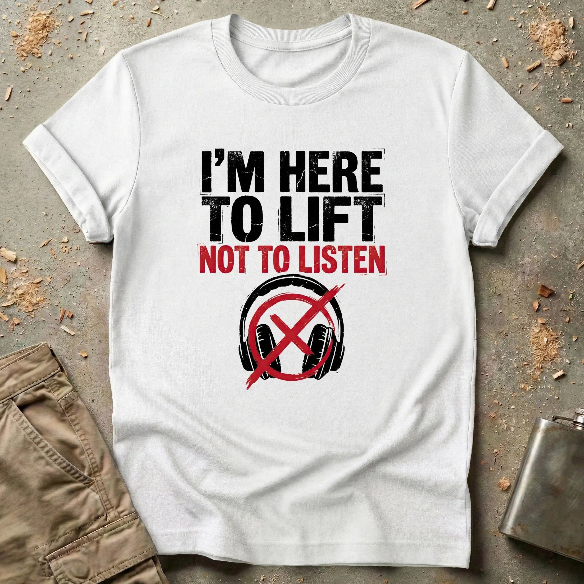 I'm Here to Lift Not to Listen T-Shirt