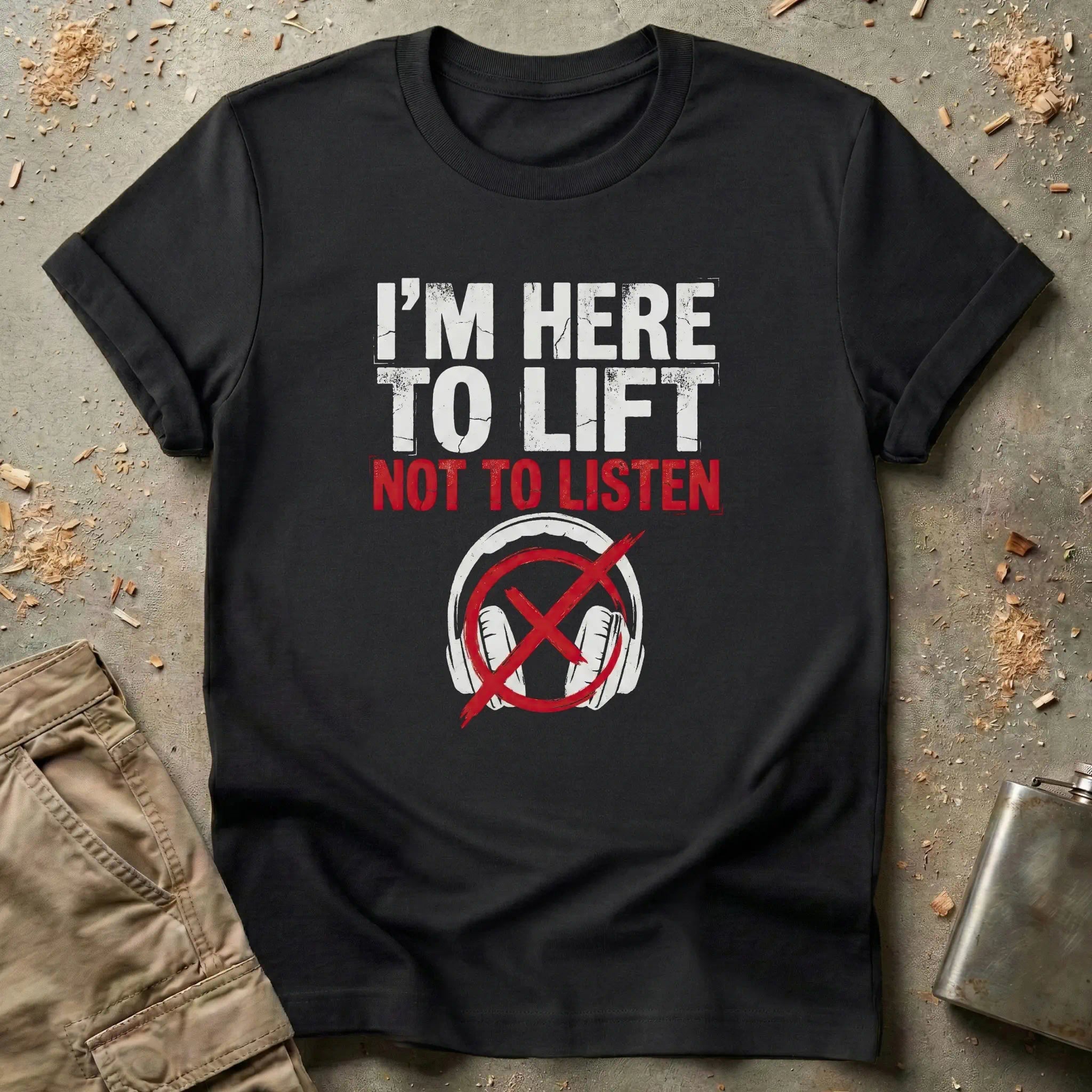 I'm Here to Lift Not to Listen T-Shirt