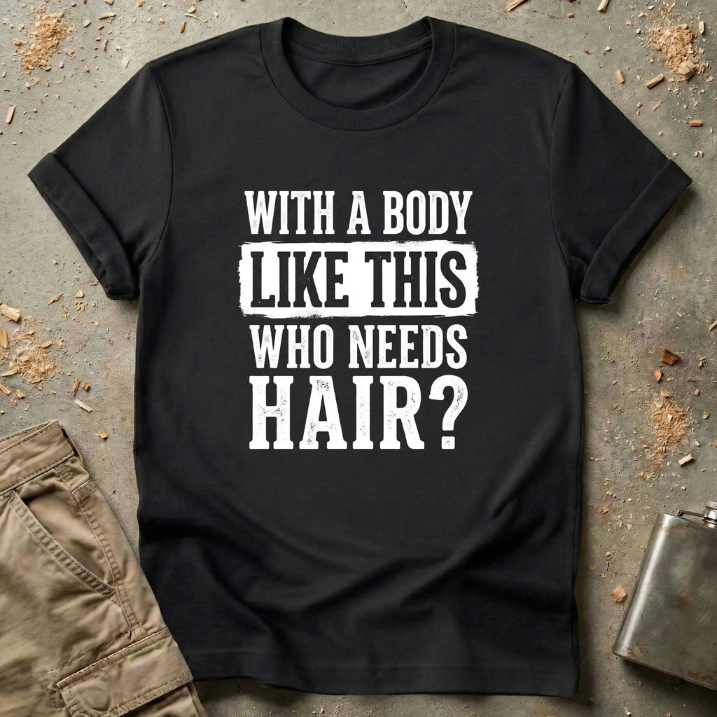 With a Body Like This Who Needs Hair T-Shirt