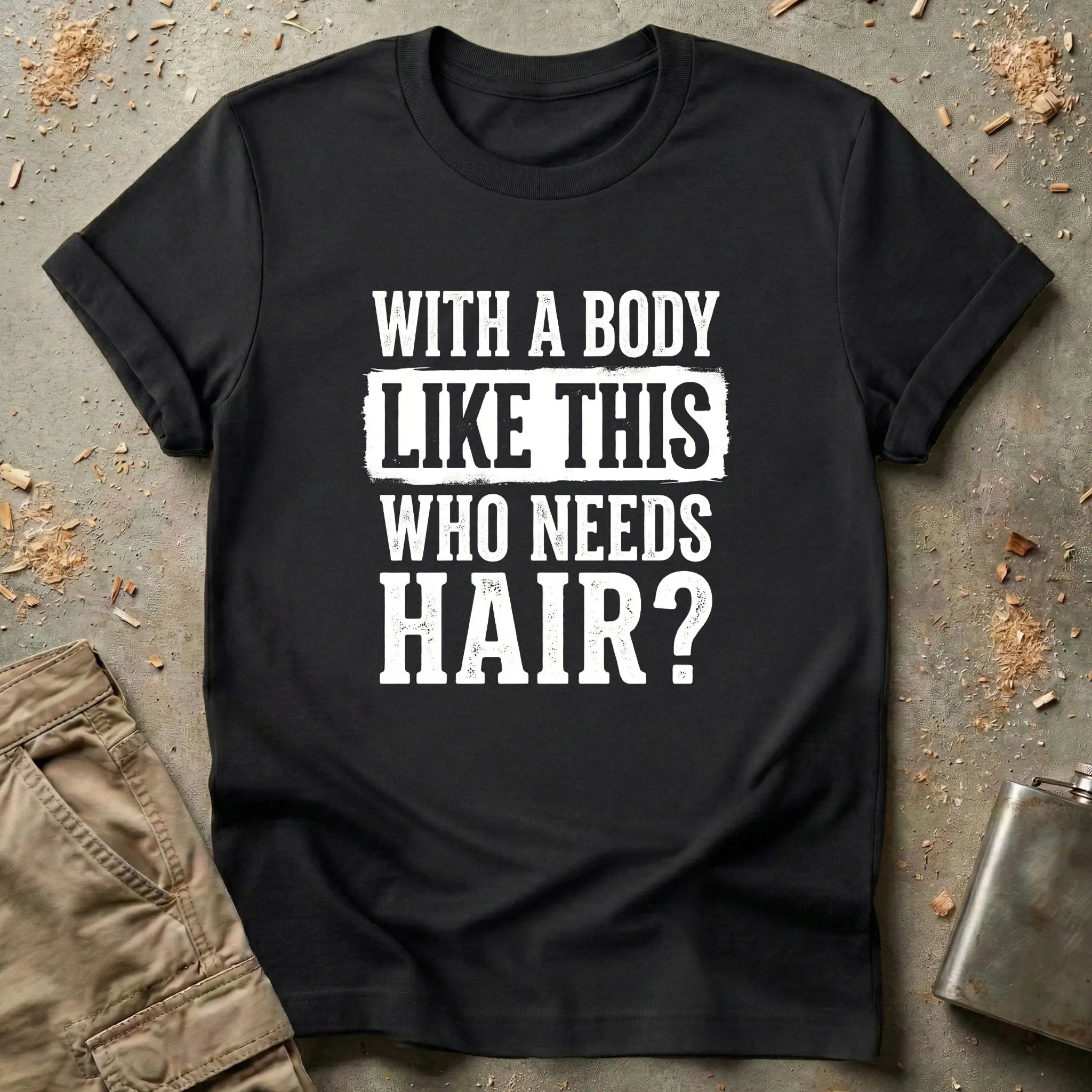 With a Body Like This Who Needs Hair T-Shirt