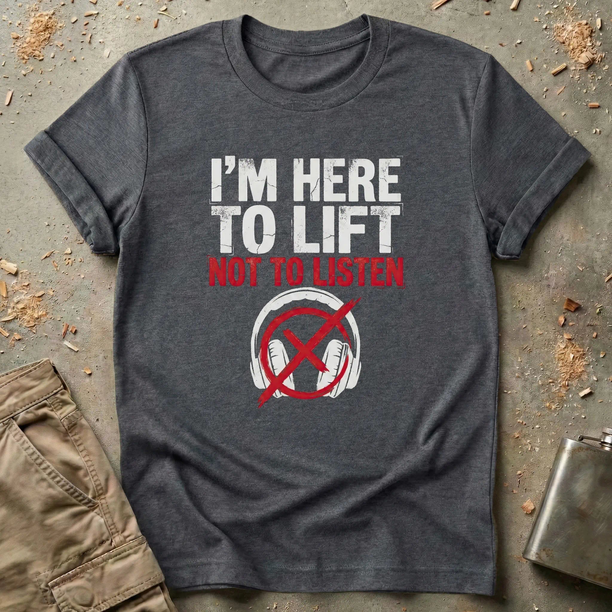 I'm Here to Lift Not to Listen T-Shirt