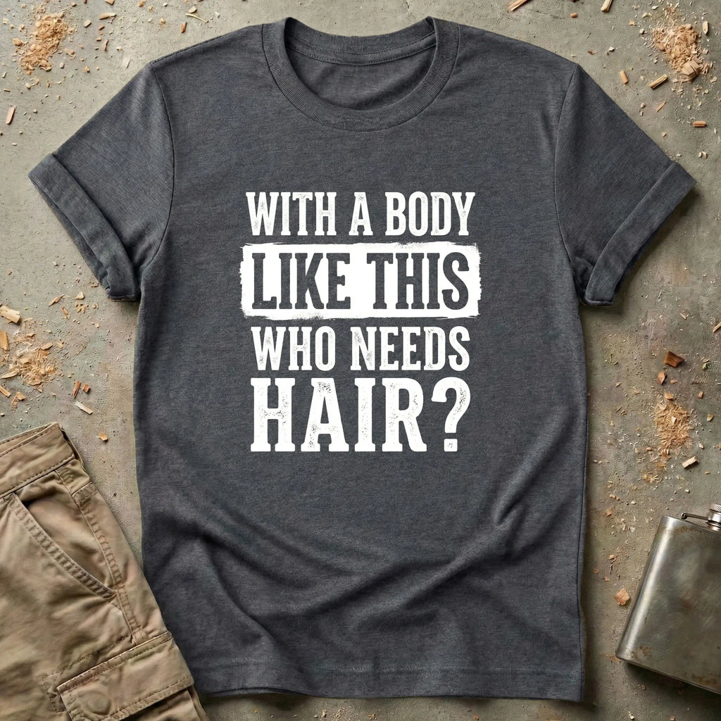 With a Body Like This Who Needs Hair T-Shirt