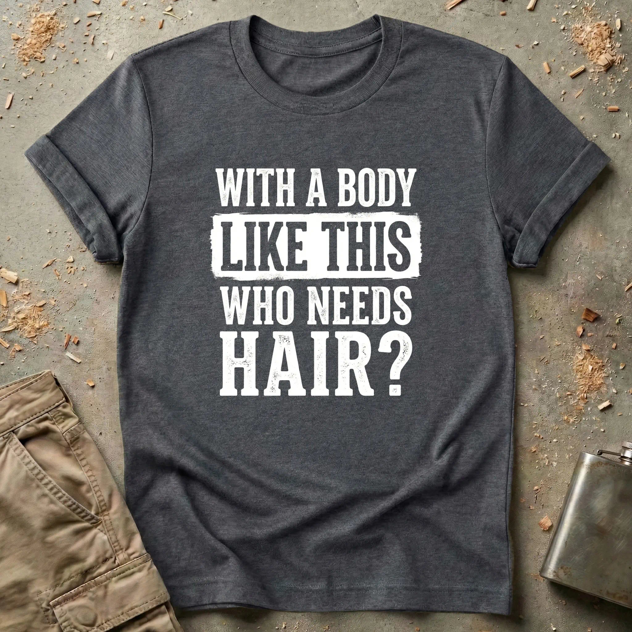With a Body Like This Who Needs Hair T-Shirt