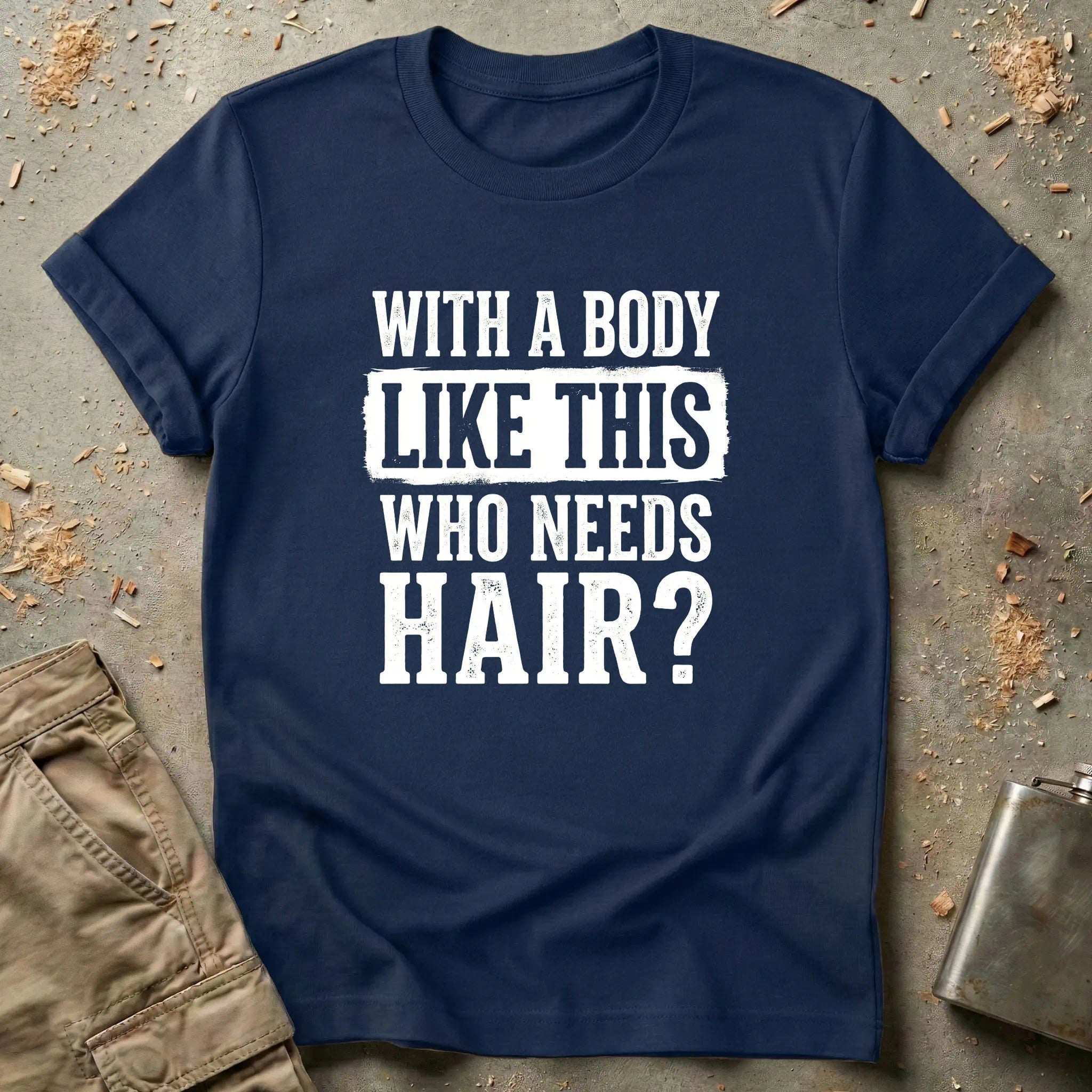 With a Body Like This Who Needs Hair T-Shirt