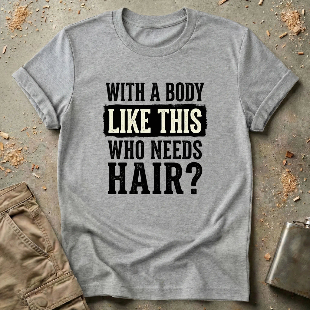 With a Body Like This Who Needs Hair T-Shirt