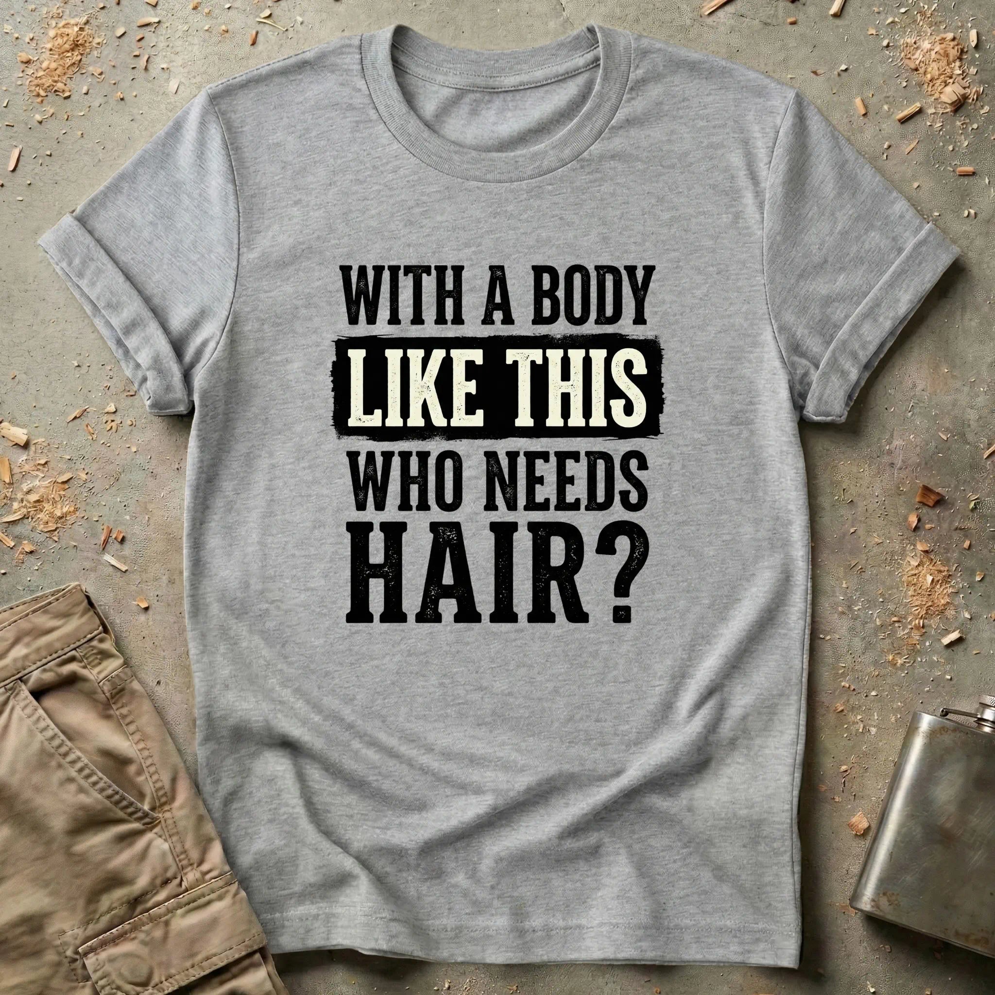 With a Body Like This Who Needs Hair T-Shirt
