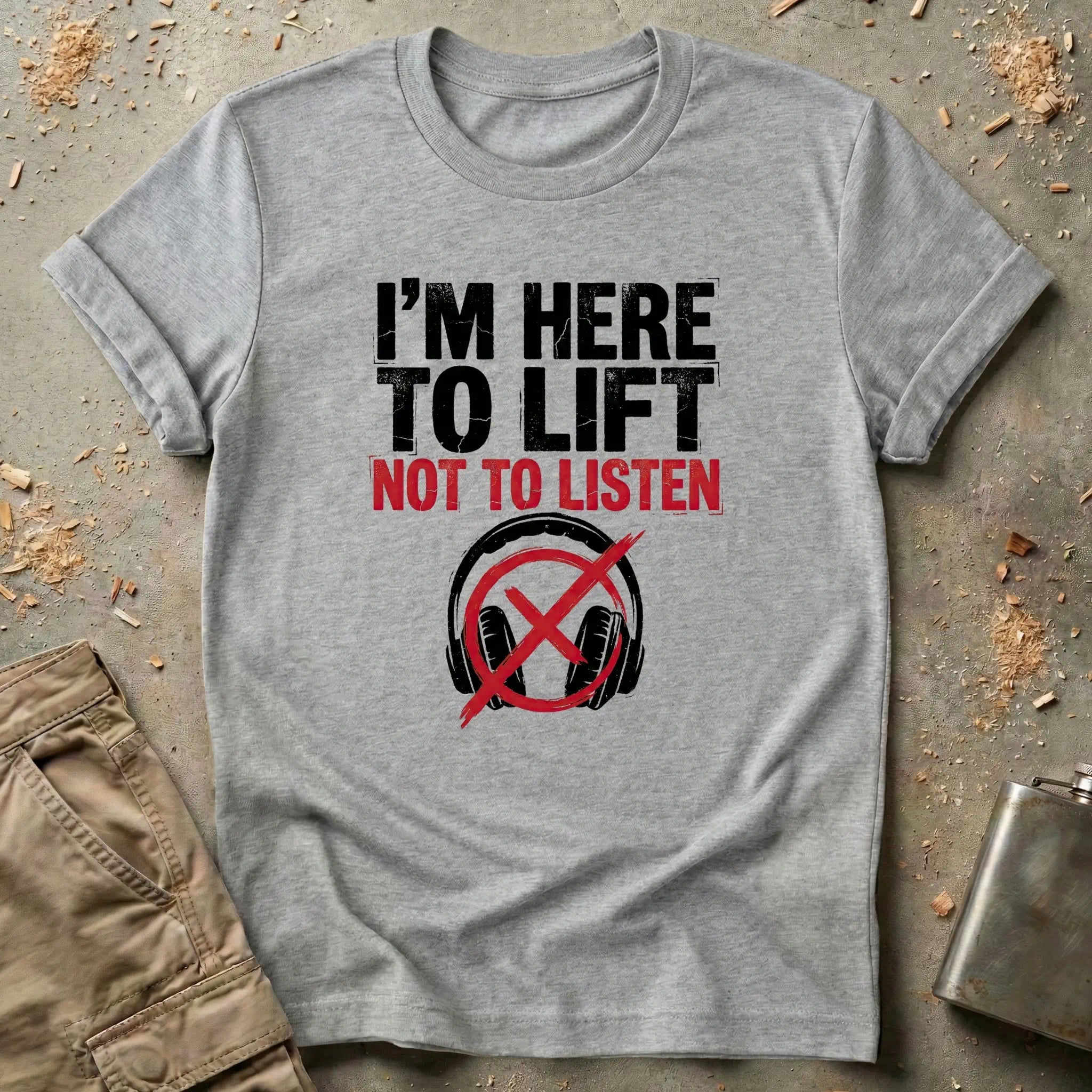 I'm Here to Lift Not to Listen T-Shirt